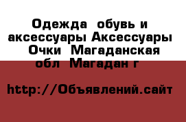 Одежда, обувь и аксессуары Аксессуары - Очки. Магаданская обл.,Магадан г.